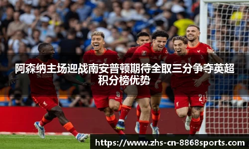 阿森纳主场迎战南安普顿期待全取三分争夺英超积分榜优势