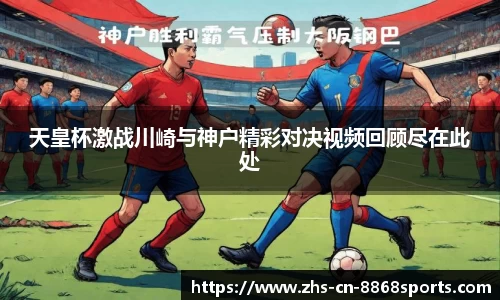 天皇杯激战川崎与神户精彩对决视频回顾尽在此处